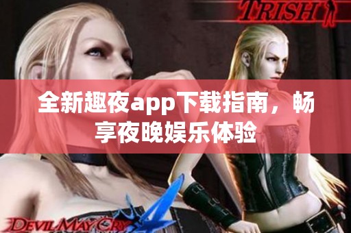 全新趣夜app下载指南，畅享夜晚娱乐体验