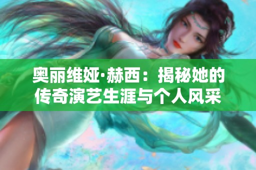 奥丽维娅·赫西：揭秘她的传奇演艺生涯与个人风采