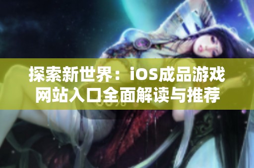 探索新世界：iOS成品游戏网站入口全面解读与推荐