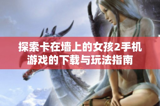 探索卡在墙上的女孩2手机游戏的下载与玩法指南