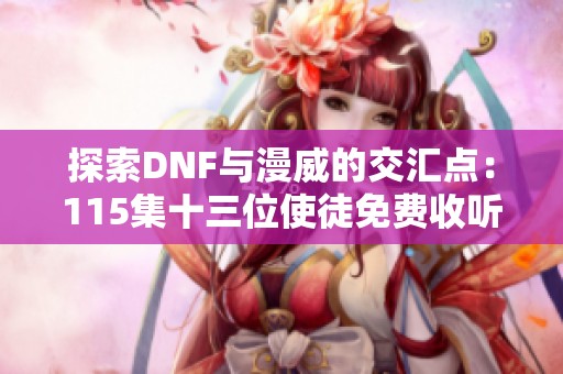 探索DNF与漫威的交汇点：115集十三位使徒免费收听推荐