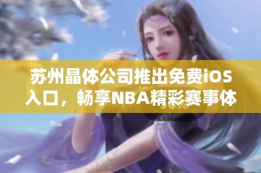 苏州晶体公司推出免费iOS入口，畅享NBA精彩赛事体验