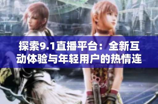 探索9.1直播平台：全新互动体验与年轻用户的热情连接