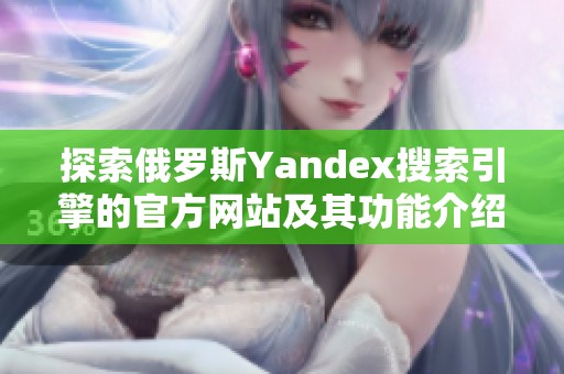 探索俄罗斯Yandex搜索引擎的官方网站及其功能介绍