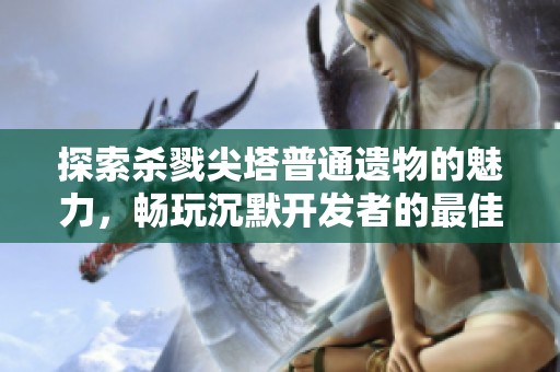 探索杀戮尖塔普通遗物的魅力，畅玩沉默开发者的最佳IOS手游