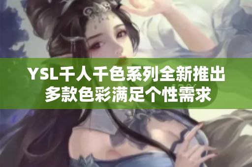 YSL千人千色系列全新推出 多款色彩满足个性需求