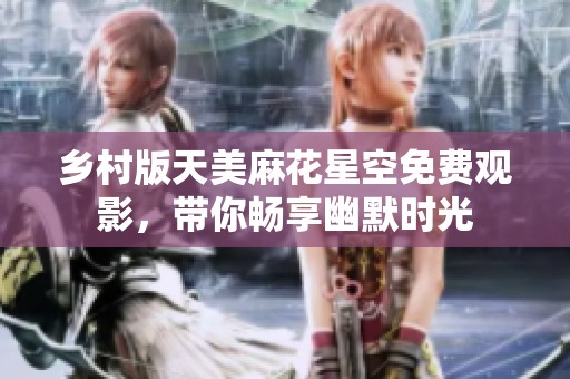 乡村版天美麻花星空免费观影，带你畅享幽默时光