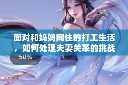 面对和妈妈同住的打工生活，如何处理夫妻关系的挑战