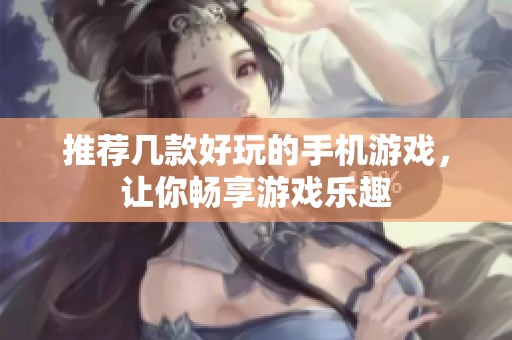 推荐几款好玩的手机游戏，让你畅享游戏乐趣