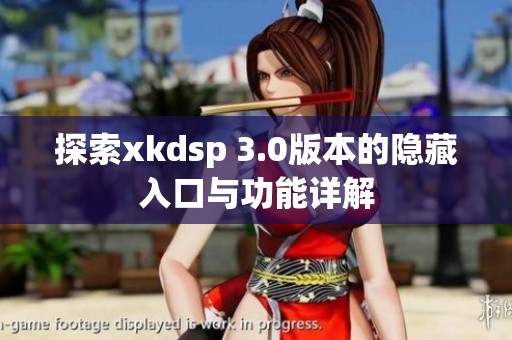 探索xkdsp 3.0版本的隐藏入口与功能详解