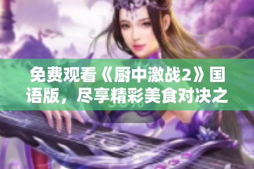免费观看《厨中激战2》国语版，尽享精彩美食对决之旅