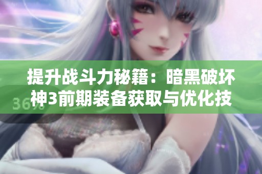 提升战斗力秘籍：暗黑破坏神3前期装备获取与优化技巧