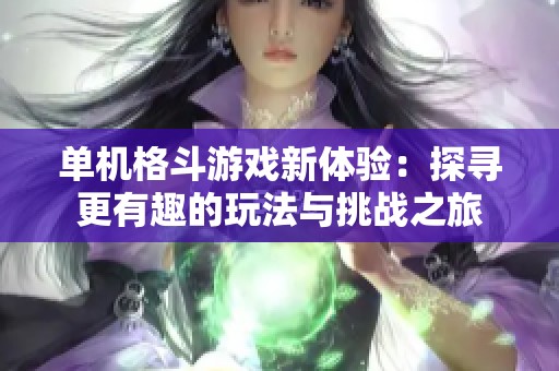 单机格斗游戏新体验：探寻更有趣的玩法与挑战之旅