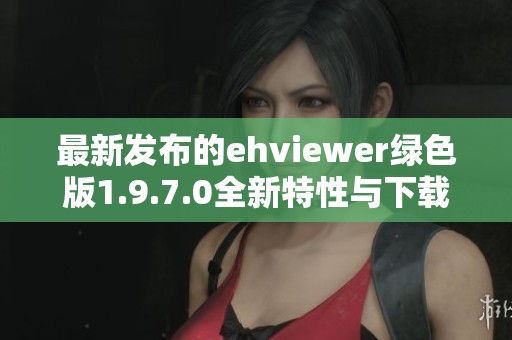 最新发布的ehviewer绿色版1.9.7.0全新特性与下载指南