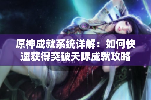原神成就系统详解：如何快速获得突破天际成就攻略