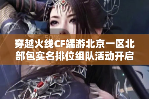 穿越火线CF端游北京一区北部包实名排位组队活动开启