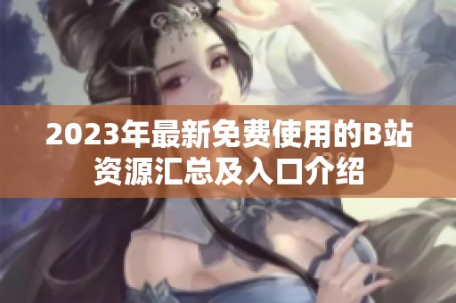 2023年最新免费使用的B站资源汇总及入口介绍