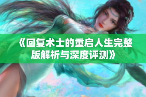 《回复术士的重启人生完整版解析与深度评测》