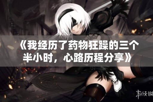 《我经历了药物狂躁的三个半小时，心路历程分享》