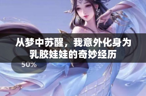 从梦中苏醒，我意外化身为乳胶娃娃的奇妙经历