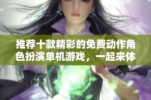推荐十款精彩的免费动作角色扮演单机游戏，一起来体验吧