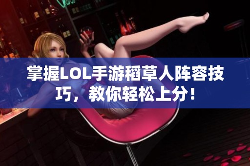 掌握LOL手游稻草人阵容技巧，教你轻松上分！