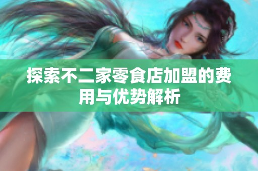 探索不二家零食店加盟的费用与优势解析