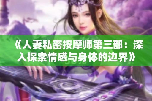 《人妻私密按摩师第三部：深入探索情感与身体的边界》