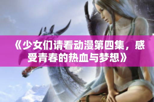 《少女们请看动漫第四集，感受青春的热血与梦想》