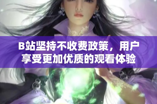 B站坚持不收费政策，用户享受更加优质的观看体验