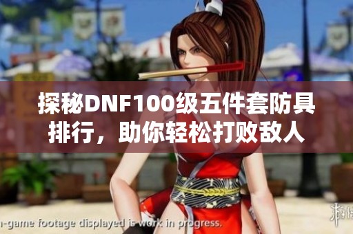 探秘DNF100级五件套防具排行，助你轻松打败敌人