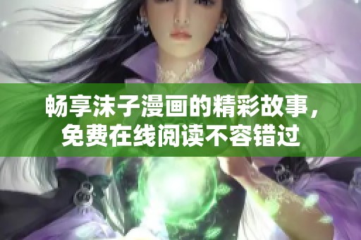 畅享沫子漫画的精彩故事，免费在线阅读不容错过