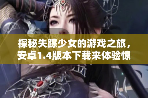 探秘失踪少女的游戏之旅，安卓1.4版本下载来体验惊险剧情