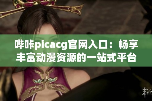 哔咔picacg官网入口：畅享丰富动漫资源的一站式平台
