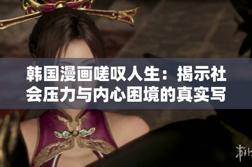 韩国漫画嗟叹人生：揭示社会压力与内心困境的真实写照