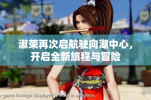 淑荣再次启航驶向湖中心，开启全新旅程与冒险