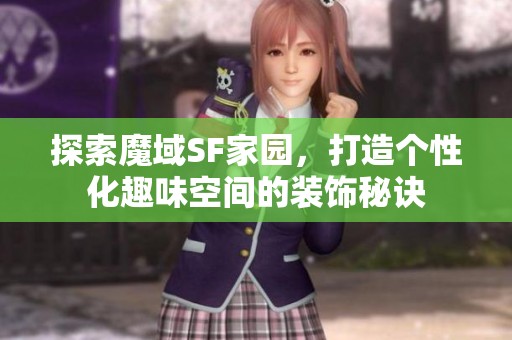 探索魔域SF家园，打造个性化趣味空间的装饰秘诀