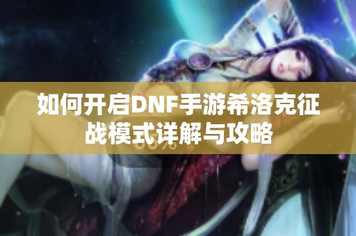 如何开启DNF手游希洛克征战模式详解与攻略