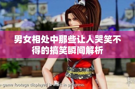 男女相处中那些让人哭笑不得的搞笑瞬间解析