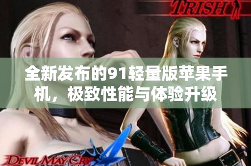 全新发布的91轻量版苹果手机，极致性能与体验升级