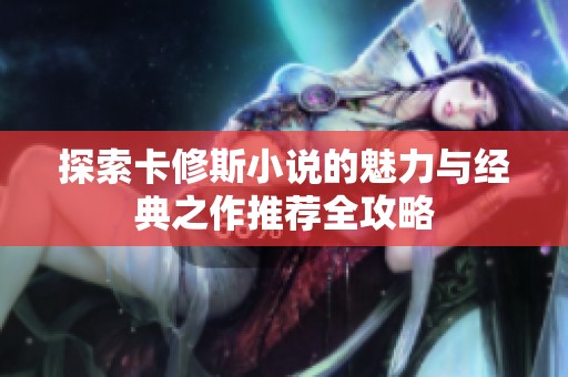 探索卡修斯小说的魅力与经典之作推荐全攻略