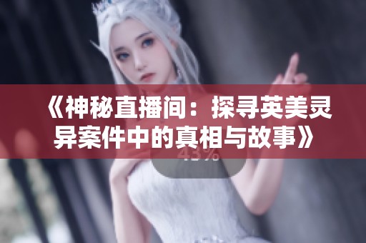 《神秘直播间：探寻英美灵异案件中的真相与故事》