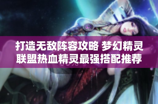 打造无敌阵容攻略 梦幻精灵联盟热血精灵最强搭配推荐