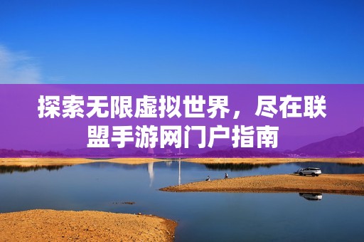 探索无限虚拟世界，尽在联盟手游网门户指南