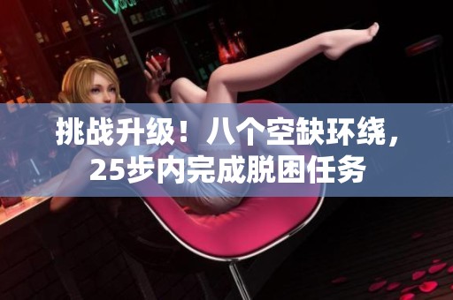 挑战升级！八个空缺环绕，25步内完成脱困任务