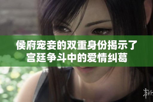 侯府宠妾的双重身份揭示了宫廷争斗中的爱情纠葛