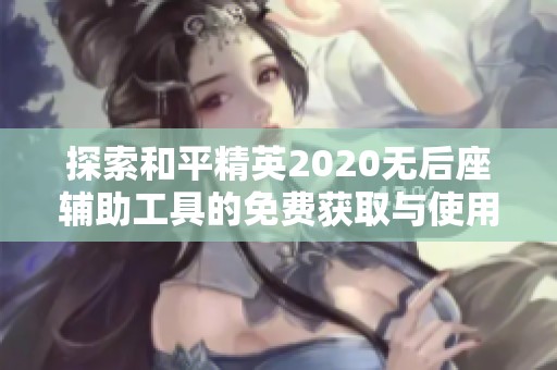 探索和平精英2020无后座辅助工具的免费获取与使用攻略