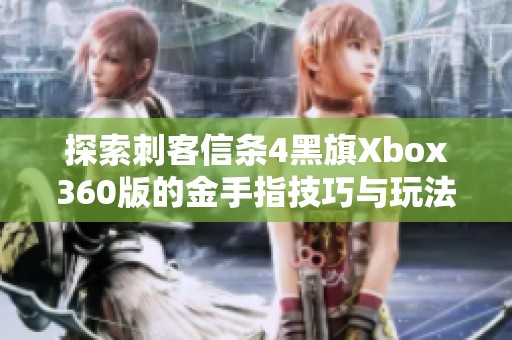 探索刺客信条4黑旗Xbox360版的金手指技巧与玩法解析