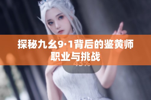 探秘九幺9·1背后的鉴黄师职业与挑战