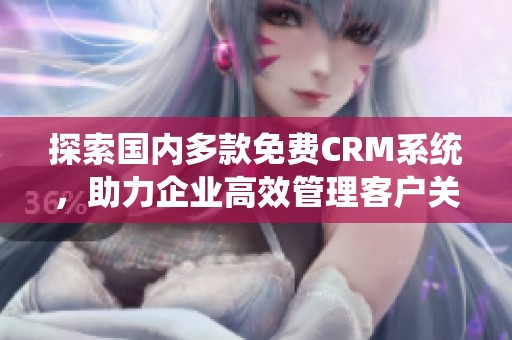 探索国内多款免费CRM系统，助力企业高效管理客户关系